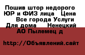 Пошив штор недорого. ЮР и ФИЗ лица › Цена ­ 50 - Все города Услуги » Для дома   . Ненецкий АО,Пылемец д.